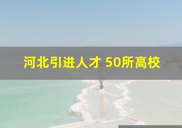 河北引进人才 50所高校